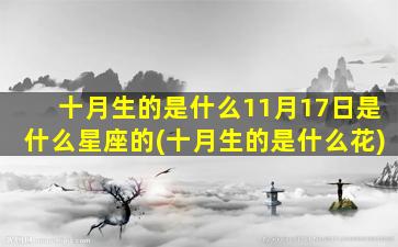 十月生的是什么11月17日是什么星座的(十月生的是什么花)