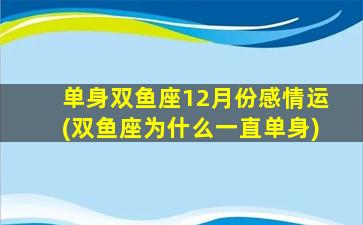 单身双鱼座12月份感情运(双鱼座为什么一直单身)