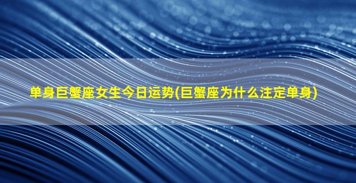 单身巨蟹座女生今日运势(巨蟹座为什么注定单身)