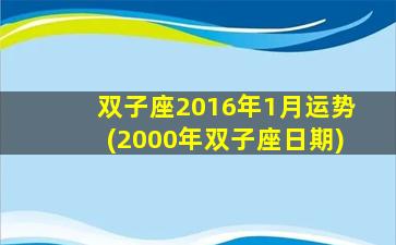 双子座2016年1月运势(2000年双子座日期)