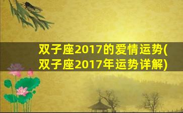 双子座2017的爱情运势(双子座2017年运势详解)