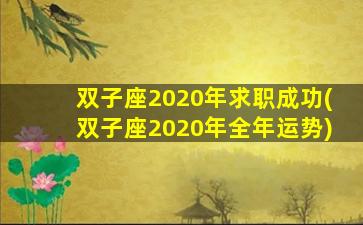 双子座2020年求职成功(双子座2020年全年运势)