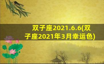 双子座2021.6.6(双子座2021年3月幸运色)