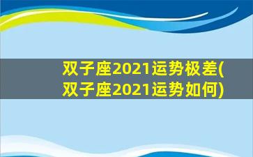 双子座2021运势极差(双子座2021运势如何)