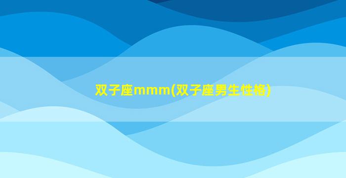 双子座mmm(双子座男生性格)