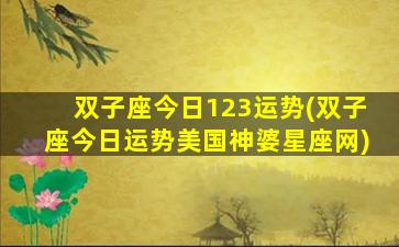 双子座今日123运势(双子座今日运势美国神婆星座网)