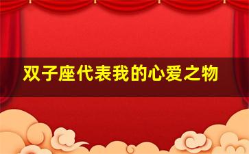 双子座代表我的心爱之物