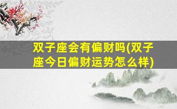 双子座会有偏财吗(双子座今日偏财运势怎么样)