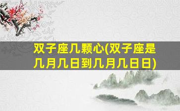 双子座几颗心(双子座是几月几日到几月几日日)