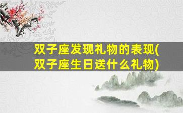 双子座发现礼物的表现(双子座生日送什么礼物)