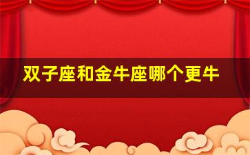 双子座和金牛座哪个更牛