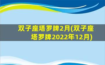 双子座塔罗牌2月(双子座塔罗牌2022年12月)