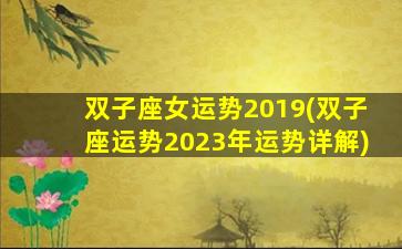 双子座女运势2019(双子座运势2023年运势详解)