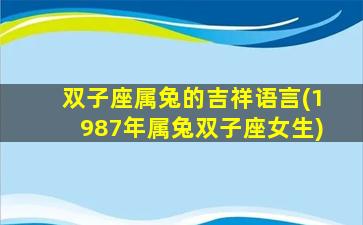 双子座属兔的吉祥语言(1987年属兔双子座女生)