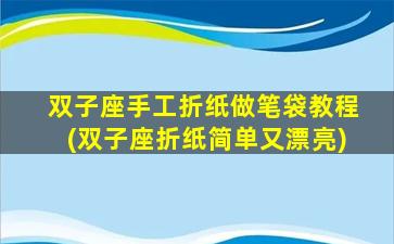 双子座手工折纸做笔袋教程(双子座折纸简单又漂亮)