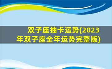 双子座抽卡运势(2023年双子座全年运势完整版)