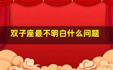 双子座最不明白什么问题