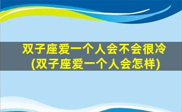 双子座爱一个人会不会很冷(双子座爱一个人会怎样)