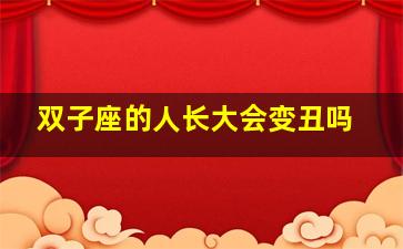 双子座的人长大会变丑吗