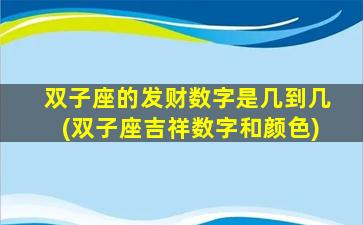 双子座的发财数字是几到几(双子座吉祥数字和颜色)