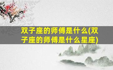 双子座的师傅是什么(双子座的师傅是什么星座)