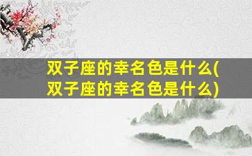 双子座的幸名色是什么(双子座的幸名色是什么)