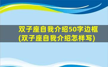 双子座自我介绍50字边框(双子座自我介绍怎样写)