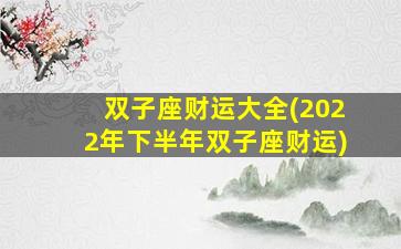 双子座财运大全(2022年下半年双子座财运)