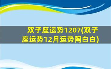 双子座运势1207(双子座运势12月运势陶白白)