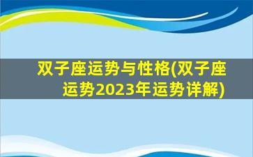 双子座运势与性格(双子座运势2023年运势详解)