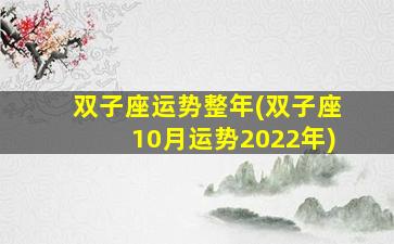 双子座运势整年(双子座10月运势2022年)