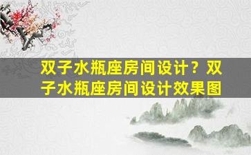 双子水瓶座房间设计？双子水瓶座房间设计效果图