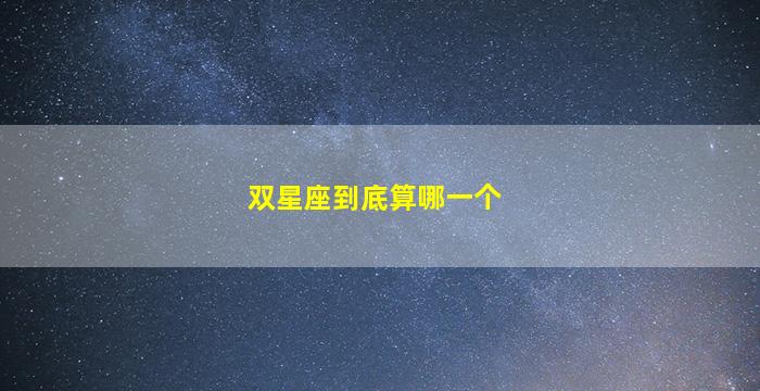 双星座到底算哪一个