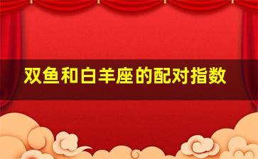 双鱼和白羊座的配对指数