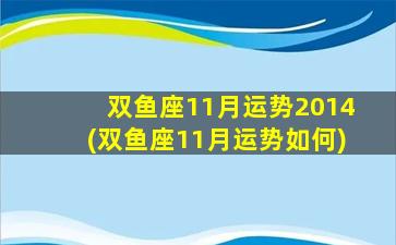 双鱼座11月运势2014(双鱼座11月运势如何)