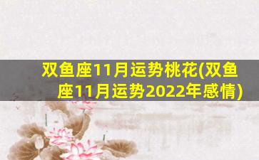 双鱼座11月运势桃花(双鱼座11月运势2022年感情)