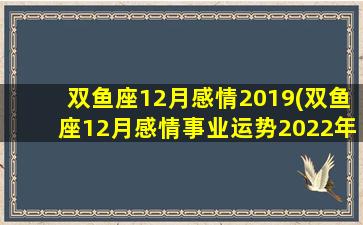 双鱼座12月感情2019(双鱼座12月感情事业运势2022年)