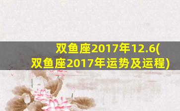 双鱼座2017年12.6(双鱼座2017年运势及运程)