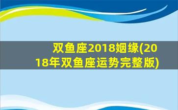 双鱼座2018姻缘(2018年双鱼座运势完整版)