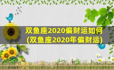 双鱼座2020偏财运如何(双鱼座2020年偏财运)