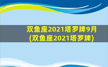 双鱼座2021塔罗牌9月(双鱼座2021塔罗牌)