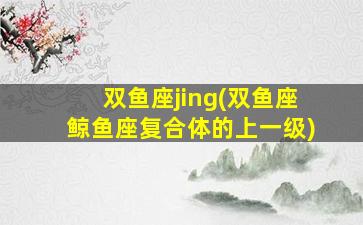 双鱼座jing(双鱼座鲸鱼座复合体的上一级)