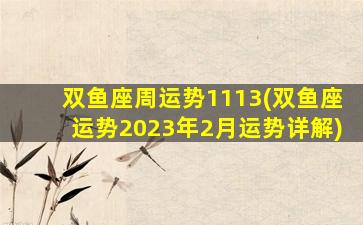 双鱼座周运势1113(双鱼座运势2023年2月运势详解)