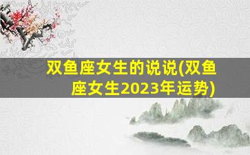 双鱼座女生的说说(双鱼座女生2023年运势)