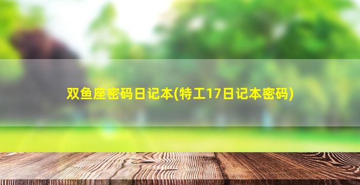 双鱼座密码日记本(特工17日记本密码)