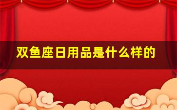 双鱼座日用品是什么样的