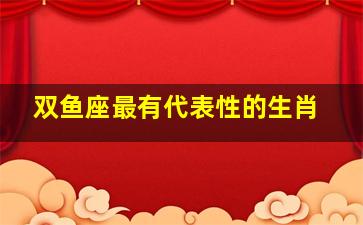 双鱼座最有代表性的生肖