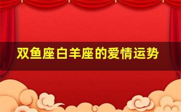 双鱼座白羊座的爱情运势