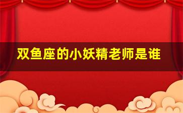 双鱼座的小妖精老师是谁