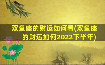 双鱼座的财运如何看(双鱼座的财运如何2022下半年)